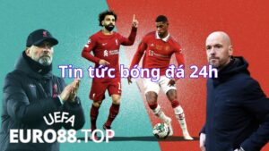 Tin tức bóng đá 24h tại euro88 - Trang web bóng đá chính thống số 1 tại Việt Nam