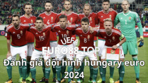 Đánh giá đội hình Hungary Euro 2024
